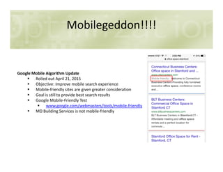 Mobilegeddon!!!!
Google Mobile Algorithm Update
Rolled out April 21, 2015
Objective: Improve mobile search experienceObjective: Improve mobile search experience
Mobile-friendly sites are given greater consideration
Goal is still to provide best search results
Google Mobile-Friendly Test
www.google.com/webmasters/tools/mobile-friendly
MD Building Services is not mobile-friendly
 