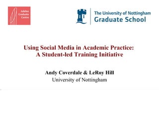 Using Social Media in Academic Practice:  A Student-led Training Initiative Andy Coverdale & LeRoy Hill University of Nottingham 