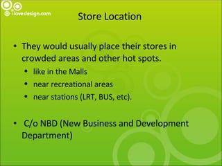 Store Location  <ul><li>They would usually place their stores in crowded areas and other hot spots. </li></ul><ul><ul><li>...