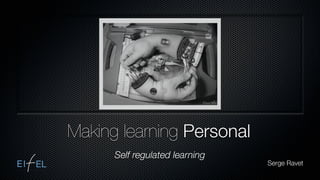 Making learning Personal
      Self regulated learning
                                Serge Ravet
 