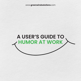 www.greenwindsolutions.com
A USER’S GUIDE TO
HUMOR AT WORK
 