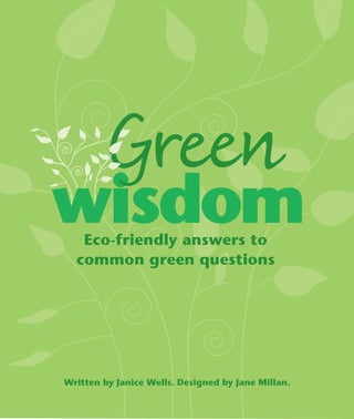 Eco-friendly answers to
  common green questions




Written by Janice Wells. Designed by Jane Millan.
 