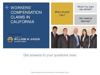 + WORKERS’
COMPENSATION
CLAIMS IN
CALIFORNIA
Get answers to your questions here.
Design and editorial services by FindLaw, part of Thomson Reuters. © 2015
When should
I file?
What if my claim
was denied?
Presented by:
Do I need an
attorney?
 