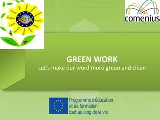 GREEN WORK
Let’s make our word more green and clean
 