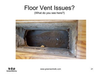 Assessing Hidden Moisture Intrusion
© GreenWorks Environmental, LLC
The client was able to take this video for GreenWorks as part of diligent hydrology
observations
•It appears that water is migrating under the slab and entering the duct system.
•Sub Slab soils are super saturated which is wicking up into the home via capillary action.
As moisture enters the home elevated humidity is created which is warping the floors.
•What else is going on under these floors.
PAUSE FOR QUESTIONS & DISCUSSION
 