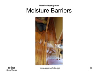 Assessing Hidden Moisture Intrusion
© GreenWorks Environmental, LLC
In prying up the subfloor, concrete was at 100% moisture with standing water in many
places.
•Note the concrete discoloration
•Note the water penetration stains around the nails
•This entire bedroom floor looked like this where the odor necessitated vapor masks,
ventilation and air-scrubbers
PAUSE FOR QUESTIONS & DISCUSSION
 