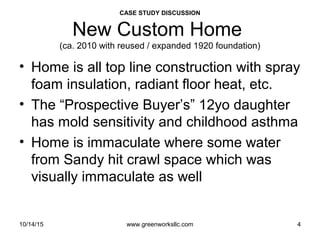 Assessing Hidden Moisture Intrusion
© GreenWorks Environmental, LLC
Underground piping is often installed incorrectly and is prone to clogging from a multitude
of items:
•Flat / poorly pitched pipe will not move solids as readily as a 2% pitched pipe
•Clogs from dirt, roof top aggregate, windblown sand, soil fines, organic debris, etc. are
common
•Less common are golf balls. The putting green in the back was a giveaway. 58 balls were
clogiing this underground system.
•Rodents – often get chased in piping and can’t get out. The “Chipmunk Plug” is our
favorite.
PAUSE FOR QUESTIONS & DISCUSSION
 