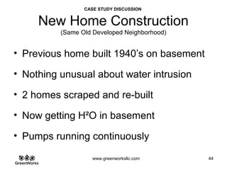 Assessing Hidden Moisture Intrusion
© GreenWorks Environmental, LLC
Client picture showing water intrusion off rear wall
•Note: replaced / patched sheetrock 1/3 up the wall.
•Water is actually penetrating the wall not at the floor but up from the floor several feet
PAUSE FOR QUESTIONS & DISCUSSION
 