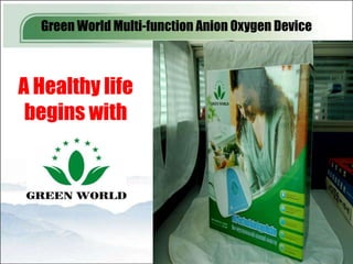 Green World Multi-function Anion Oxygen Device



A Healthy life
 begins with




                                                   19
 