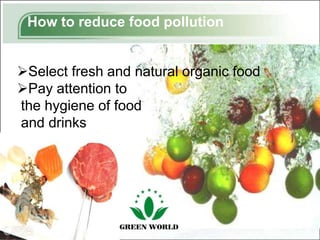 How to reduce food pollution


Select fresh and natural organic food
Pay attention to
the hygiene of food
and drinks




                                         3
 