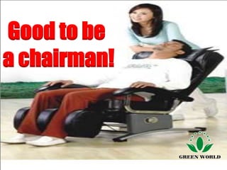Good to be
a chairman!
 