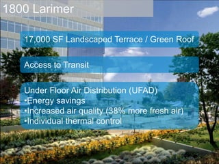1800 Larimer17,000 SF Landscaped Terrace / Green RoofAccess to TransitUnder Floor Air Distribution (UFAD)Energy savings