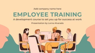EMPLOYEE TRAINING
Add company name here
A development course to set you up for success at work
Presentation by Lorna Alvarado
 