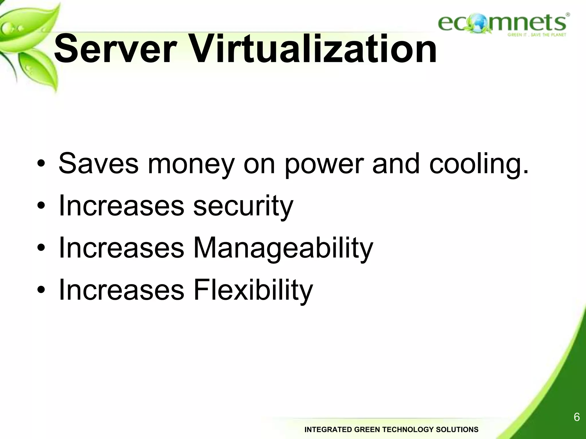 Server VirtualizationSaves money on power and cooling.Increases securityIncreases ManageabilityIncreases Flexibility6