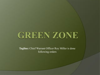 Green Zone Tagline: Chief Warrant Officer Roy Miller is done following orders  