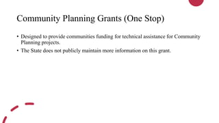 Community Planning Grants (One Stop)
• Designed to provide communities funding for technical assistance for Community
Planning projects.
• The State does not publicly maintain more information on this grant.
 