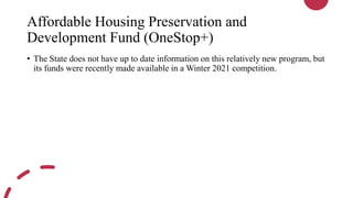 Affordable Housing Preservation and
Development Fund (OneStop+)
• The State does not have up to date information on this relatively new program, but
its funds were recently made available in a Winter 2021 competition.
 