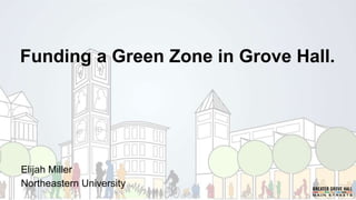 Funding a Green Zone in Grove Hall.
Elijah Miller
Northeastern University
 
