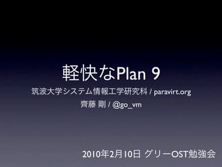 Plan 9
                  / paravirt.org
       / @go_vm




2010   2   10            OST
 