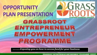 GRASSROOT ENTREPRENEUR EMPOWERMENT PROGRAMME (GREEP)
………..Exposing you on how to access fund for your business
 