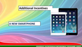 GRASSROOT ENTREPRENEUR EMPOWERMENT PROGRAMME (GREEP)
Additional Incentives
A NEW SMARTPHONE
 