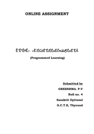 ONLINE ASSIGNMENT
Ê´É¹ÉªÉ:- +Ê¦ÉGòÊ¨ÉiÉÉxÉÖnäù¶ÉxÉ¨ÉÂ
(Programmed Learning)
Submitted by
GREESHMA. P.V
Roll no. 4
Sanskrit Optional
G.C.T.E, Thycaud
 