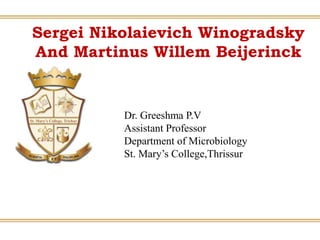 Sergei Nikolaievich Winogradsky
And Martinus Willem Beijerinck
Dr. Greeshma P.V
Assistant Professor
Department of Microbiology
St. Mary’s College,Thrissur
 