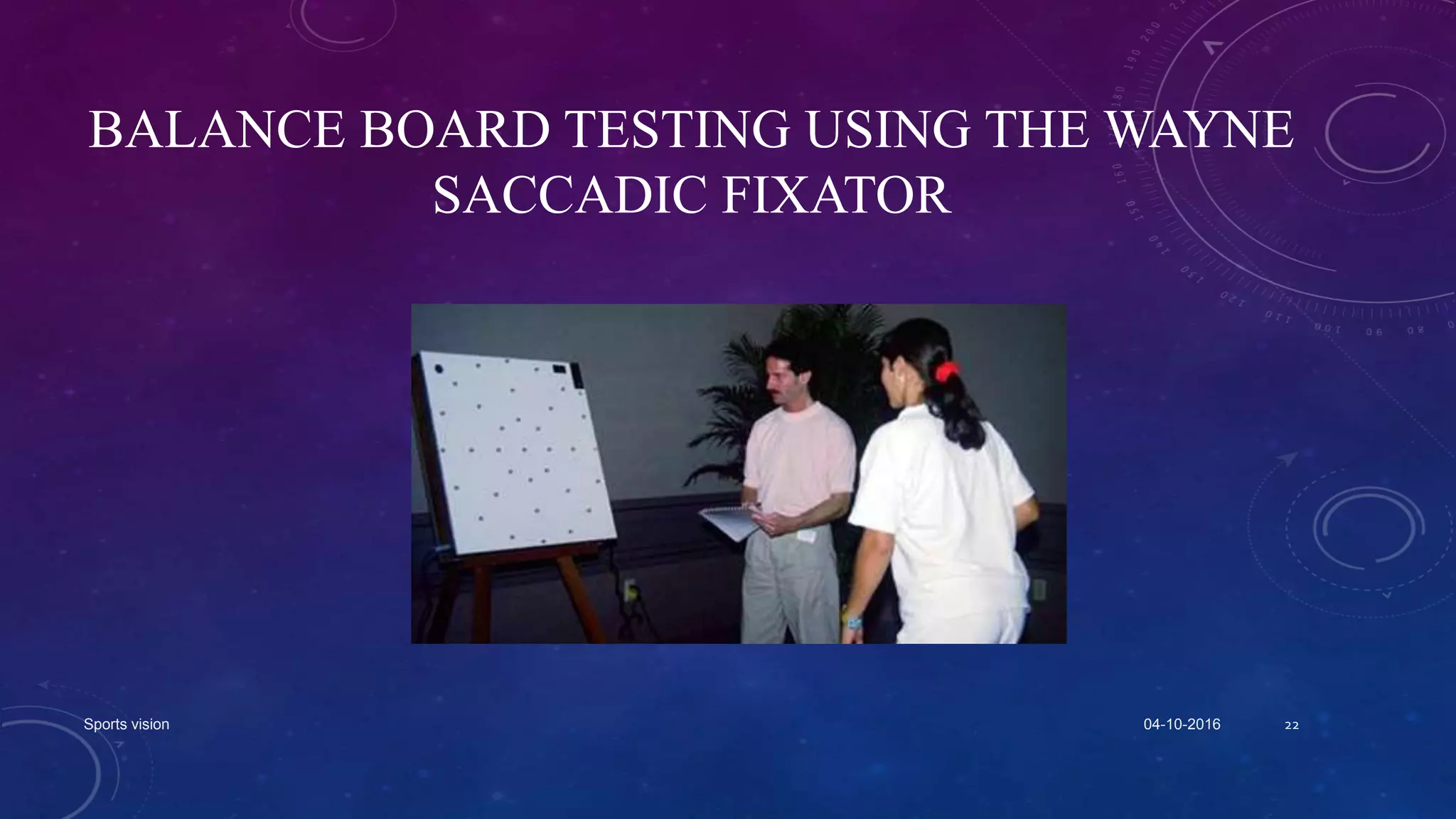 BALANCE BOARD TESTING USING THE WAYNE
SACCADIC FIXATOR
04-10-2016Sports vision 22
 