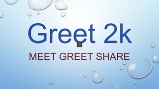 Greet 2k
MEET GREET SHARE
 