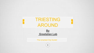 By
Greetalian Lab
The smartest City Guide!
TRIESTING
AROUND
 