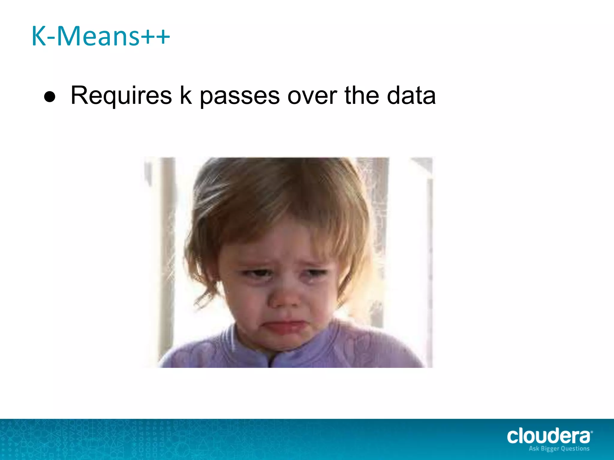 K-Means++
● Requires k passes over the data
 