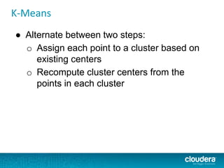 K-Means
● Alternate between two steps:
o Assign each point to a cluster based on
existing centers
o Recompute cluster centers from the
points in each cluster
 