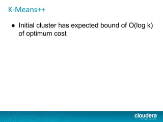 K-Means++
● Initial cluster has expected bound of O(log k)
of optimum cost
 
