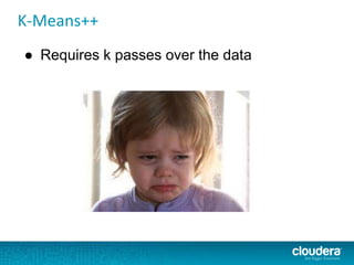 K-Means++
● Requires k passes over the data
 