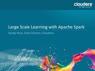 Large Scale Learning with Apache Spark
Sandy Ryza, Data Science, Cloudera
 