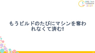 もうビルドのたびにマシンを奪わ
れなくて済む!
101
 