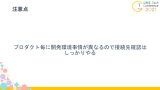 注意点
プロダクト毎に開発環境事情が異なるので接続先確認は
しっかりやる
 