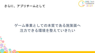 ゲーム事業としての本質である施策面へ
注力できる環境を整えていきたい
さらに、アプリチームとして
 