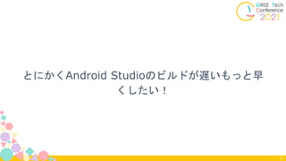 とにかくAndroid Studioのビルドが遅いもっと早
くしたい！
37
 