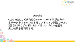39
ccache
ccacheとは、CまたはC++のコンパイラが出力す
るデータをキャッシュするソフトウェア開発ツール。
2回目以降のビルドにおいてはコンパイルを避け、
出力結果を再利用する。
 
