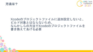 Xcodeのプロジェクトファイルに追加設定しないと、
ビルド対象とはならないため、
なんかしらの方法でXcodeのプロジェクトファイルを
書き換えてあげる必要
方法は？
59
 