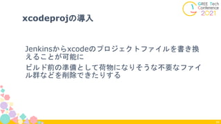 Jenkinsからxcodeのプロジェクトファイルを書き換
えることが可能に
ビルド前の準備として荷物になりそうな不要なファイ
ル群などを削除できたりする
64
xcodeprojの導入
 