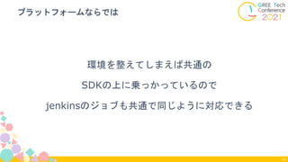 環境を整えてしまえば共通の
SDKの上に乗っかっているので
jenkinsのジョブも共通で同じように対応できる
プラットフォームならでは
74
 