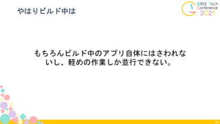 やはりビルド中は
88
もちろんビルド中のアプリ自体にはさわれな
いし、軽めの作業しか並行できない。
 