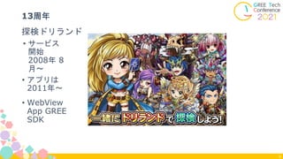 • サービス
開始
2008年 8
月〜
探検ドリランド
13周年
9
• アプリは
2011年〜
• WebView
App GREE
SDK
 