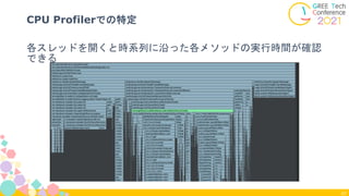 47
CPU Profilerでの特定
各スレッドを開くと時系列に沿った各メソッドの実行時間が確認
できる
 