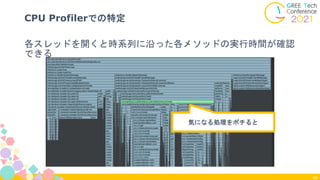 48
CPU Profilerでの特定
各スレッドを開くと時系列に沿った各メソッドの実行時間が確認
できる
気になる処理をポチると
 