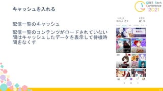 53
キャッシュを入れる
配信一覧のキャッシュ
配信一覧のコンテンツがロードされていない
間はキャッシュしたデータを表示して待機時
間をなくす
 