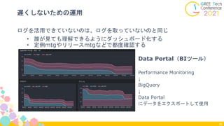 ログを活用できていないのは、ログを取っていないのと同じ
• 誰が見ても理解できるようにダッシュボード化する
• 定例mtgやリリースmtgなどで都度確認する
遅くしないための運用
80
Data Portal（BIツール）
Performance Monitoring
↓
BigQuery
↓
Data Portal
にデータをエクスポートして使用
 