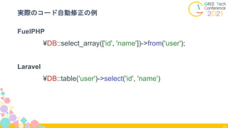 14
実際のコード自動修正の例
FuelPHP
¥DB::select_array(['id', 'name'])->from('user');
Laravel
¥DB::table('user')->select('id', 'name')
 